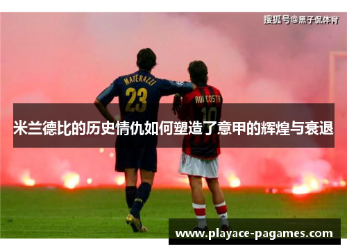 米兰德比的历史情仇如何塑造了意甲的辉煌与衰退