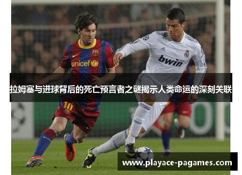 拉姆塞与进球背后的死亡预言者之谜揭示人类命运的深刻关联