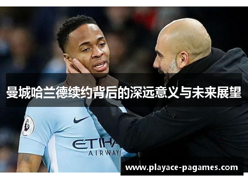 曼城哈兰德续约背后的深远意义与未来展望