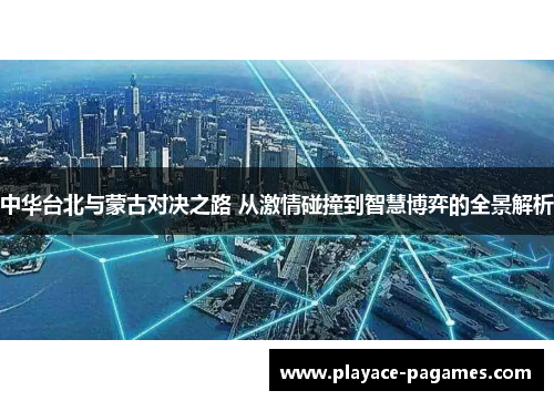 中华台北与蒙古对决之路 从激情碰撞到智慧博弈的全景解析