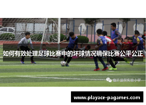 如何有效处理足球比赛中的坏球情况确保比赛公平公正