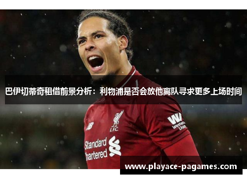 巴伊切蒂奇租借前景分析：利物浦是否会放他离队寻求更多上场时间