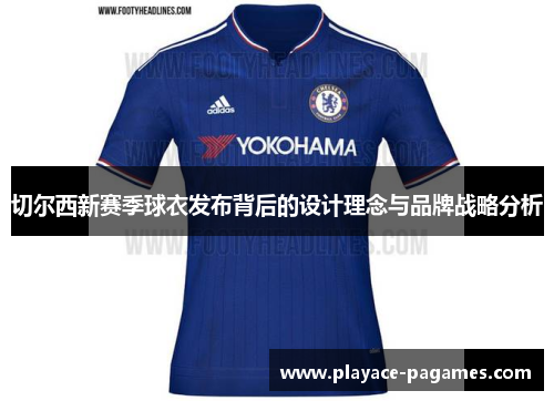 切尔西新赛季球衣发布背后的设计理念与品牌战略分析 切尔西新赛季球衣发布背后的设计理念与品牌战略分析