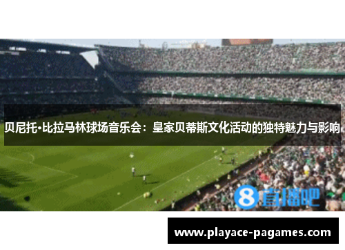 贝尼托·比拉马林球场音乐会：皇家贝蒂斯文化活动的独特魅力与影响