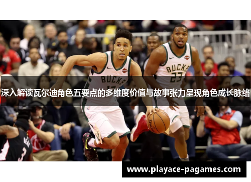 深入解读瓦尔迪角色五要点的多维度价值与故事张力呈现角色成长脉络