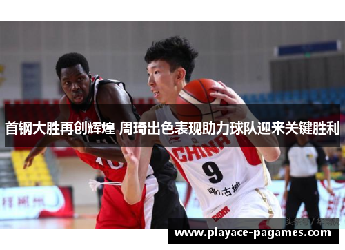 首钢大胜再创辉煌 周琦出色表现助力球队迎来关键胜利