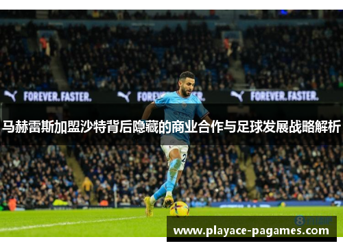 马赫雷斯加盟沙特背后隐藏的商业合作与足球发展战略解析 马赫雷斯加盟沙特背后隐藏的商业合作与足球发展战略解析