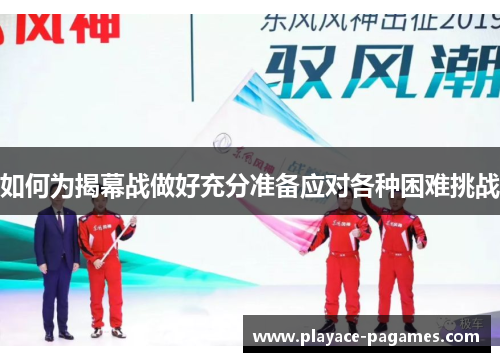 如何为揭幕战做好充分准备应对各种困难挑战 如何为揭幕战做好充分准备应对各种困难挑战