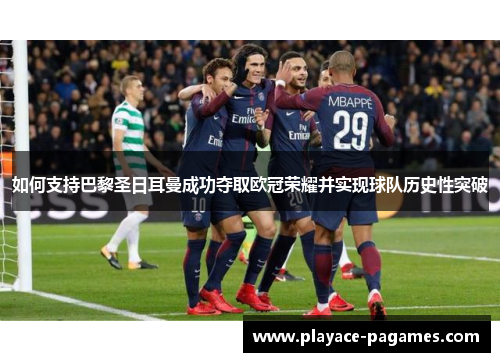 如何支持巴黎圣日耳曼成功夺取欧冠荣耀并实现球队历史性突破