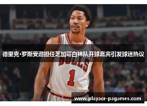 德里克·罗斯受邀担任芝加哥白袜队开球嘉宾引发球迷热议 德里克·罗斯受邀担任芝加哥白袜队开球嘉宾引发球迷热议