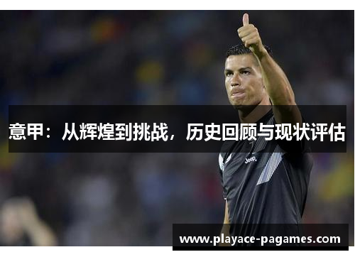 意甲:从辉煌到挑战,历史回顾与现状评估 意甲:从辉煌到挑战,历史回顾与现状评估