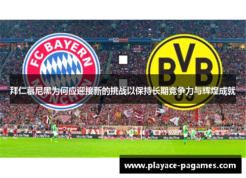 拜仁慕尼黑为何应迎接新的挑战以保持长期竞争力与辉煌成就 拜仁慕尼黑为何应迎接新的挑战以保持长期竞争力与辉煌成就