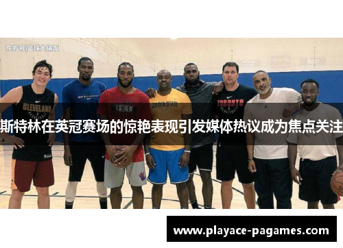 斯特林在英冠赛场的惊艳表现引发媒体热议成为焦点关注 斯特林在英冠赛场的惊艳表现引发媒体热议成为焦点关注