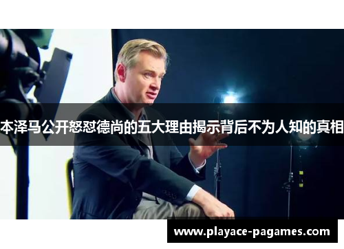 本泽马公开怒怼德尚的五大理由揭示背后不为人知的真相