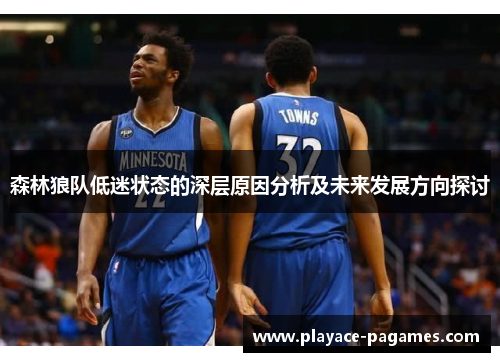 森林狼队低迷状态的深层原因分析及未来发展方向探讨 森林狼队低迷状态的深层原因分析及未来发展方向探讨