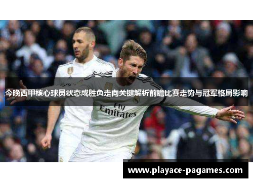 今晚西甲核心球员状态成胜负走向关键解析前瞻比赛走势与冠军格局影响 今晚西甲核心球员状态成胜负走向关键解析前瞻比赛走势与冠军格局影响