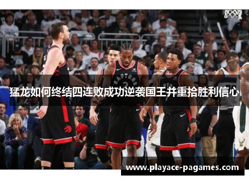 猛龙如何终结四连败成功逆袭国王并重拾胜利信心