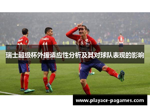 瑞士超级杯外援适应性分析及其对球队表现的影响 瑞士超级杯外援适应性分析及其对球队表现的影响