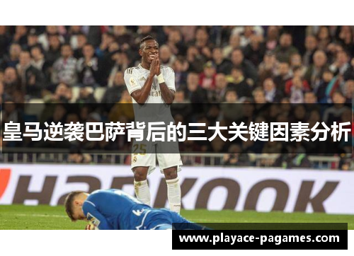 皇马逆袭巴萨背后的三大关键因素分析 皇马逆袭巴萨背后的三大关键因素分析