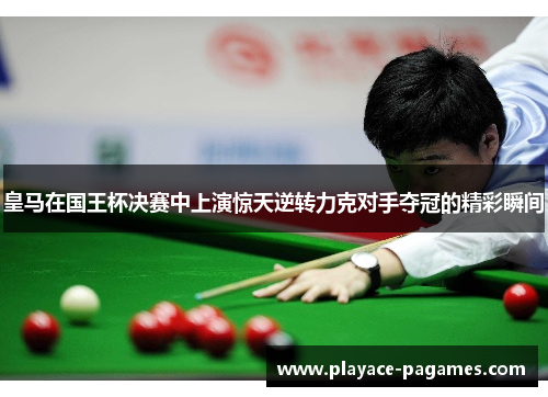 皇马在国王杯决赛中上演惊天逆转力克对手夺冠的精彩瞬间