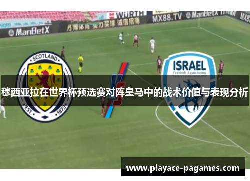 穆西亚拉在世界杯预选赛对阵皇马中的战术价值与表现分析 穆西亚拉在世界杯预选赛对阵皇马中的战术价值与表现分析