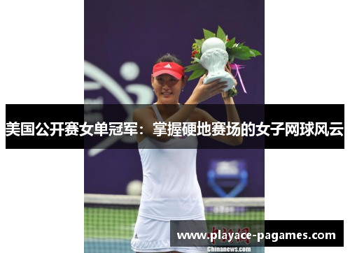 美国公开赛女单冠军:掌握硬地赛场的女子网球风云 美国公开赛女单冠军:掌握硬地赛场的女子网球风云