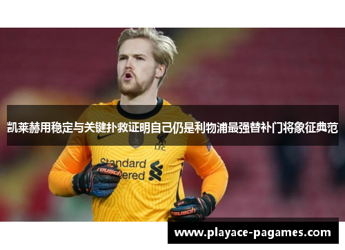 凯莱赫用稳定与关键扑救证明自己仍是利物浦最强替补门将象征典范 凯莱赫用稳定与关键扑救证明自己仍是利物浦最强替补门将象征典范