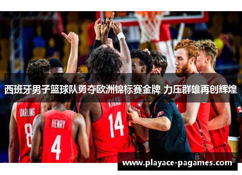 西班牙男子篮球队勇夺欧洲锦标赛金牌 力压群雄再创辉煌