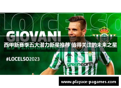 西甲新赛季五大潜力新星推荐 值得关注的未来之星 西甲新赛季五大潜力新星推荐 值得关注的未来之星