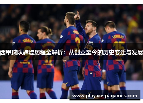 西甲球队辉煌历程全解析:从创立至今的历史变迁与发展 西甲球队辉煌历程全解析:从创立至今的历史变迁与发展