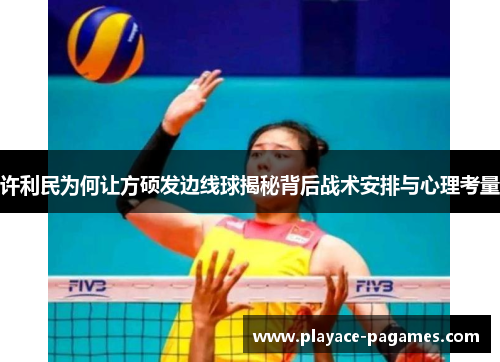 许利民为何让方硕发边线球揭秘背后战术安排与心理考量 许利民为何让方硕发边线球揭秘背后战术安排与心理考量