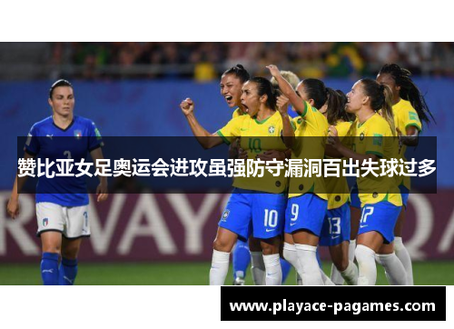 赞比亚女足奥运会进攻虽强防守漏洞百出失球过多