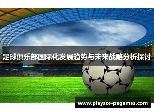 足球俱乐部国际化发展趋势与未来战略分析探讨