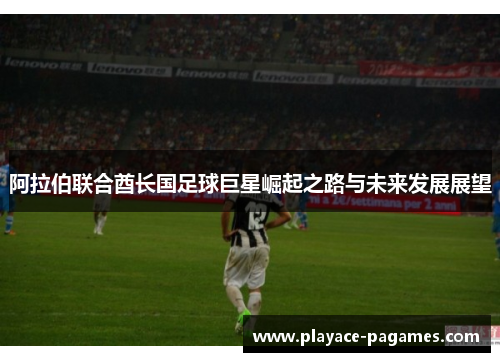 阿拉伯联合酋长国足球巨星崛起之路与未来发展展望