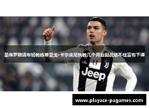 圣保罗聘请年轻教练蒂亚戈·卡尔皮尼执教几个月后因战绩不佳宣布下课 圣保罗聘请年轻教练蒂亚戈·卡尔皮尼执教几个月后因战绩不佳宣布下课