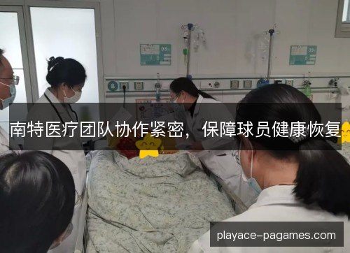 南特医疗团队协作紧密，保障球员健康恢复